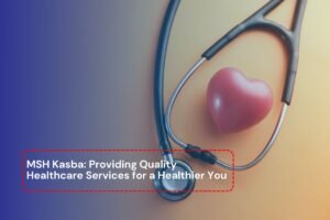 Read more about the article MSH Kasba: Providing Quality Healthcare Services for a Healthier You