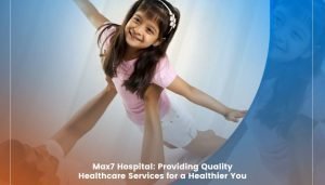 Read more about the article Max7 Hospital: Providing Quality Healthcare Services for a Healthier You